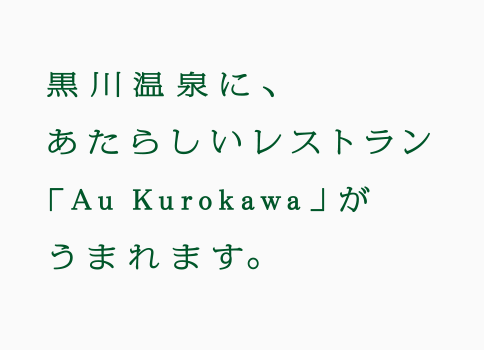 2024年。黒川温泉に、<br>あたらしいレストラン<br>「Au Kurokawa」がうまれます。